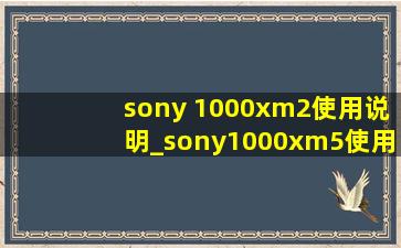 sony 1000xm2使用说明_sony1000xm5使用教程